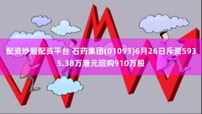 配资炒股配资平台 石药集团(01093)6月26日斥资5935.38万港元回购910万股