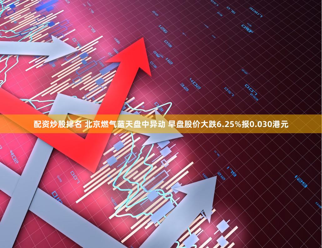 配资炒股排名 北京燃气蓝天盘中异动 早盘股价大跌6.25%报0.030港元