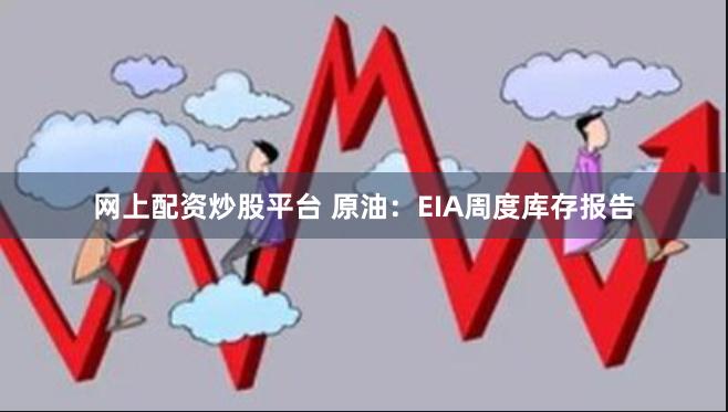 网上配资炒股平台 原油：EIA周度库存报告