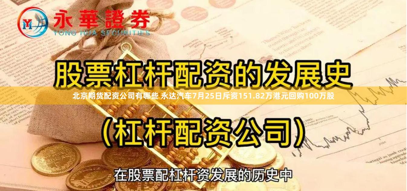 北京期货配资公司有哪些 永达汽车7月25日斥资151.82万港元回购100万股