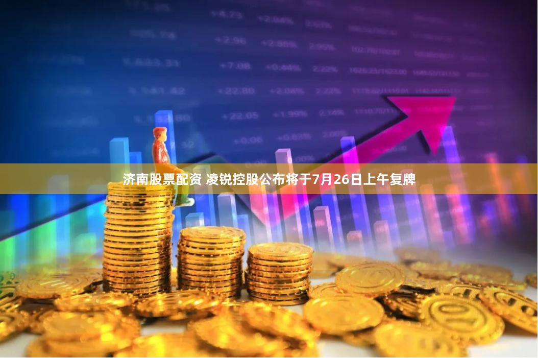 济南股票配资 凌锐控股公布将于7月26日上午复牌