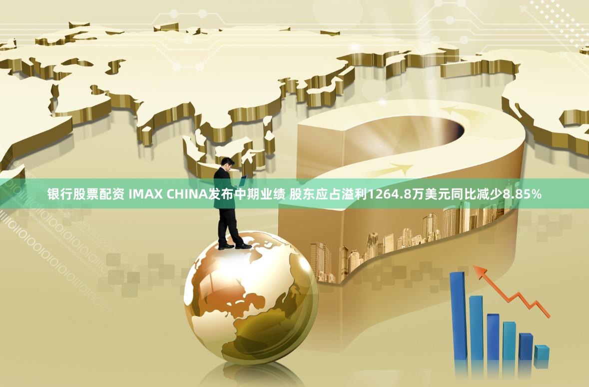 银行股票配资 IMAX CHINA发布中期业绩 股东应占溢利1264.8万美元同比减少8.85%