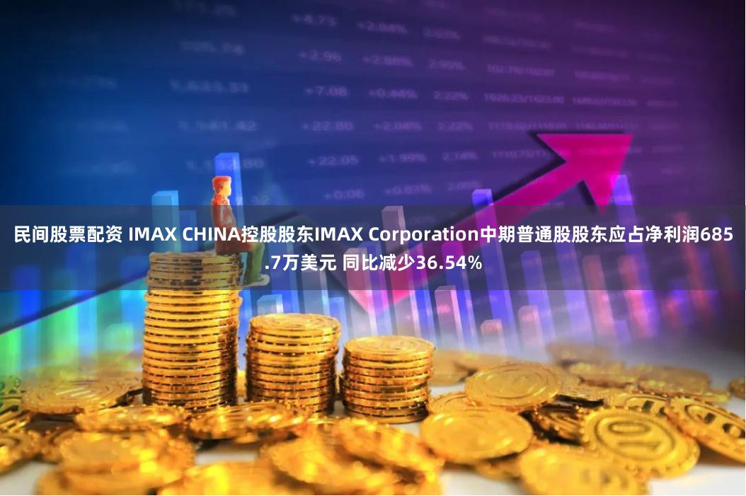 民间股票配资 IMAX CHINA控股股东IMAX Corporation中期普通股股东应占净利润685.7万美元 同比减少36.54%