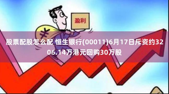 股票配股怎么配 恒生银行(00011)6月17日斥资约3206.14万港元回购30万股