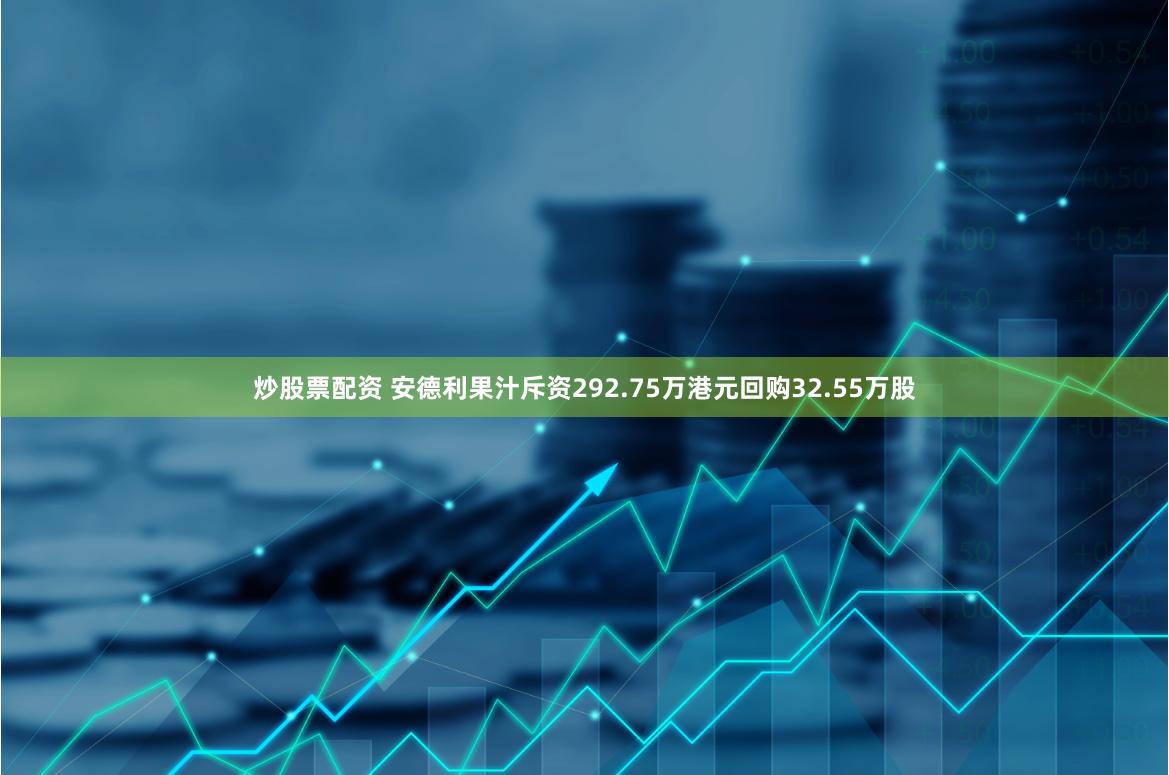 炒股票配资 安德利果汁斥资292.75万港元回购32.55万股