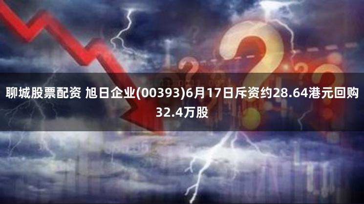 聊城股票配资 旭日企业(00393)6月17日斥资约28.64港元回购32.4万股