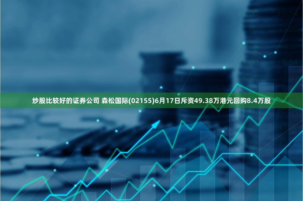 炒股比较好的证券公司 森松国际(02155)6月17日斥资49.38万港元回购8.4万股