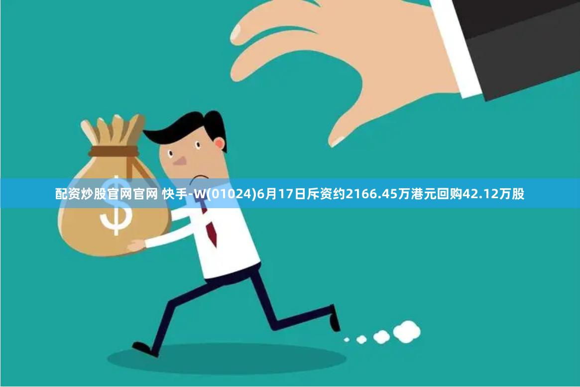 配资炒股官网官网 快手-W(01024)6月17日斥资约2166.45万港元回购42.12万股