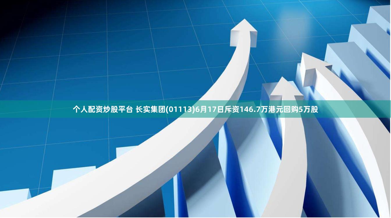 个人配资炒股平台 长实集团(01113)6月17日斥资146.7万港元回购5万股