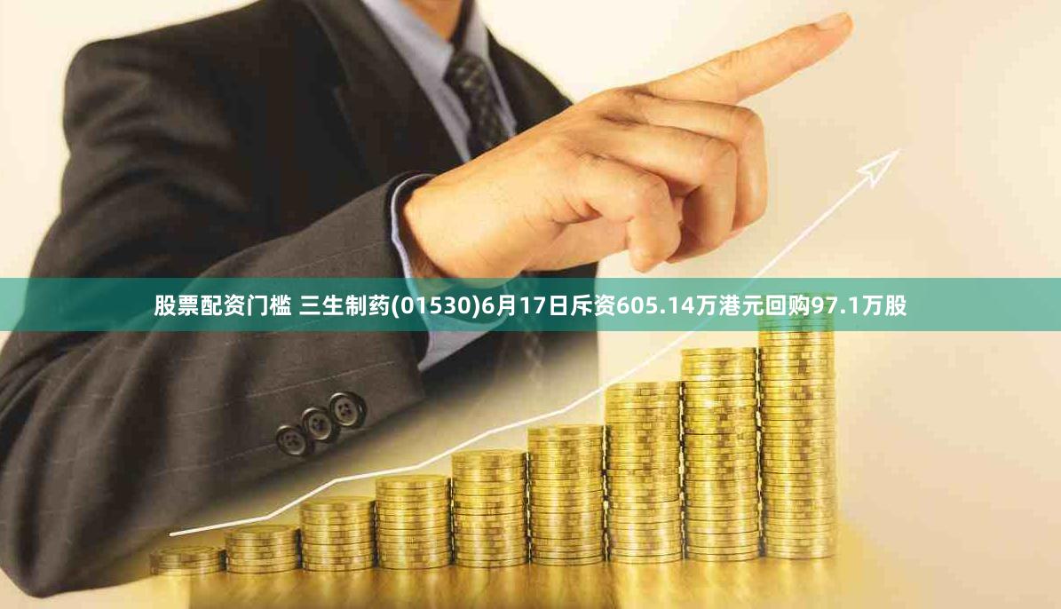 股票配资门槛 三生制药(01530)6月17日斥资605.14万港元回购97.1万股