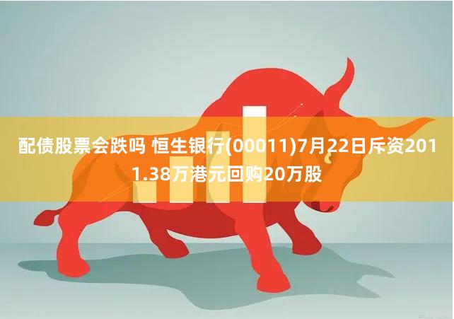 配债股票会跌吗 恒生银行(00011)7月22日斥资2011.38万港元回购20万股