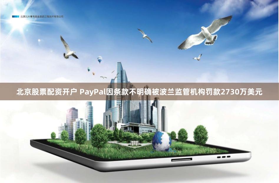 北京股票配资开户 PayPal因条款不明确被波兰监管机构罚款2730万美元