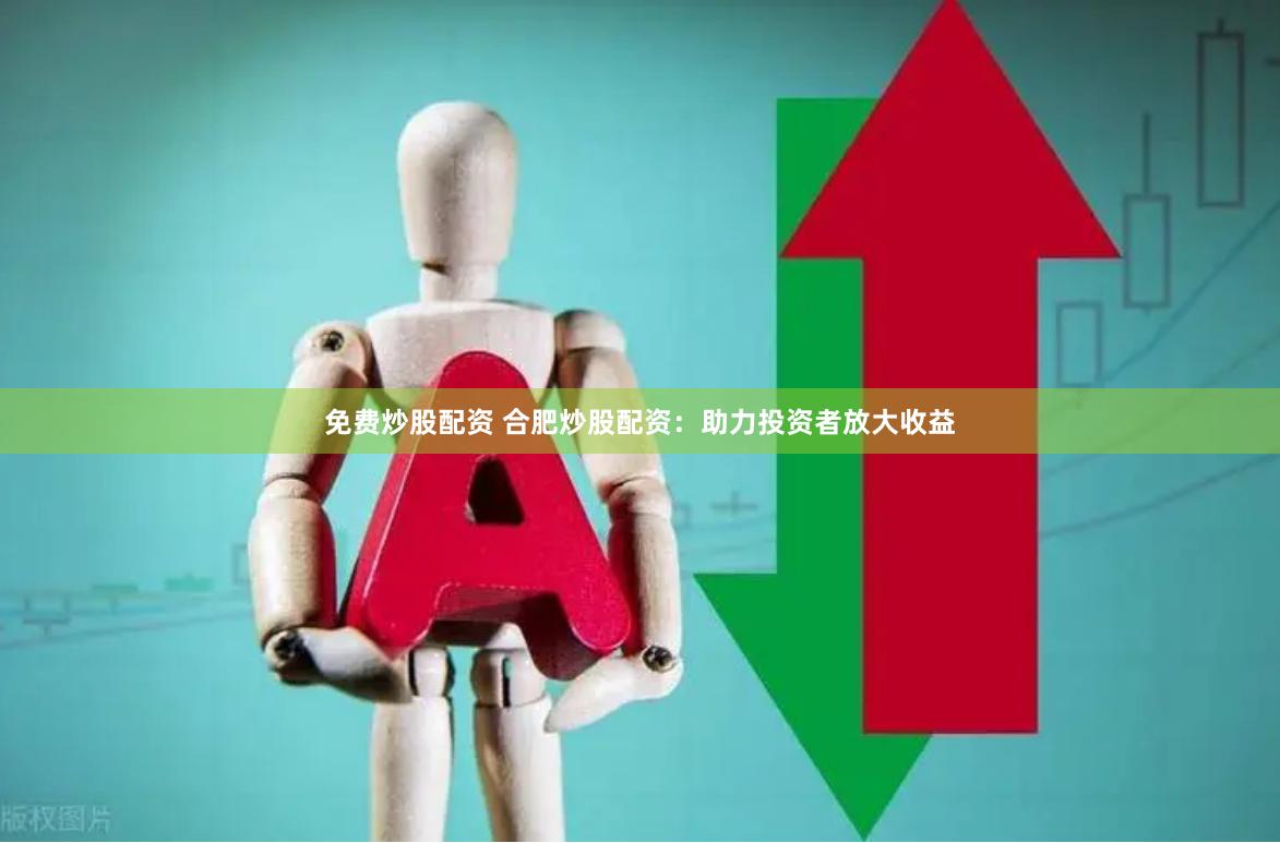 免费炒股配资 合肥炒股配资：助力投资者放大收益
