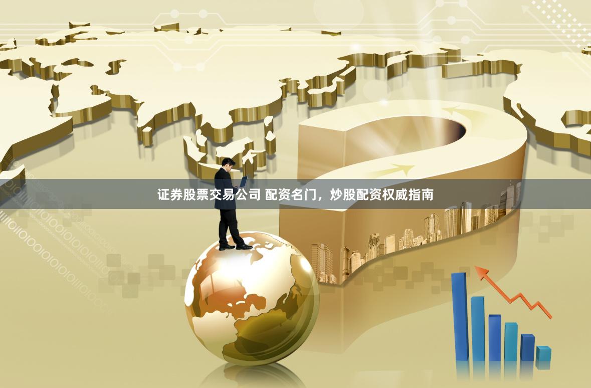 证券股票交易公司 配资名门，炒股配资权威指南