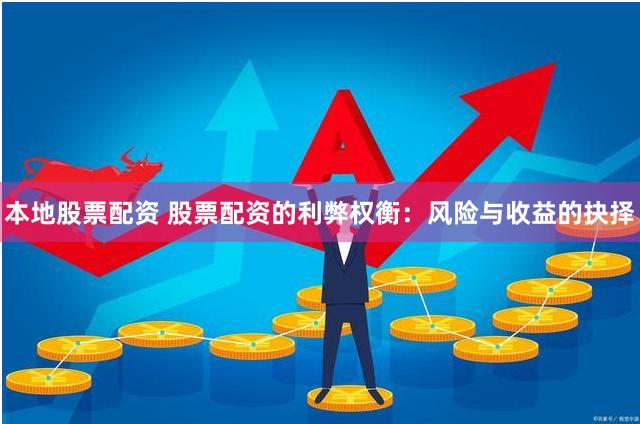 本地股票配资 股票配资的利弊权衡：风险与收益的抉择