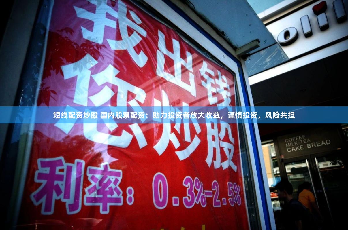 短线配资炒股 国内股票配资：助力投资者放大收益，谨慎投资，风险共担