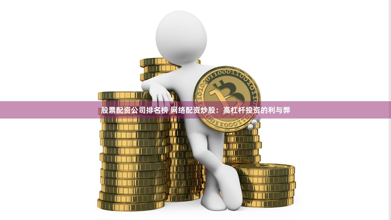 股票配资公司排名榜 网络配资炒股：高杠杆投资的利与弊