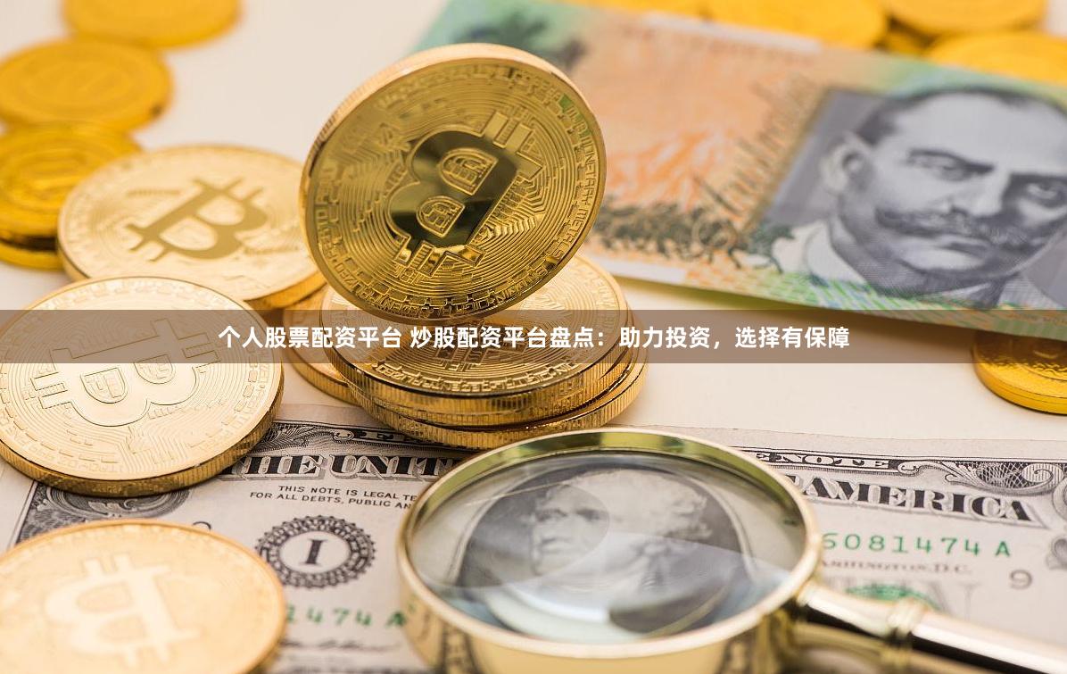个人股票配资平台 炒股配资平台盘点：助力投资，选择有保障