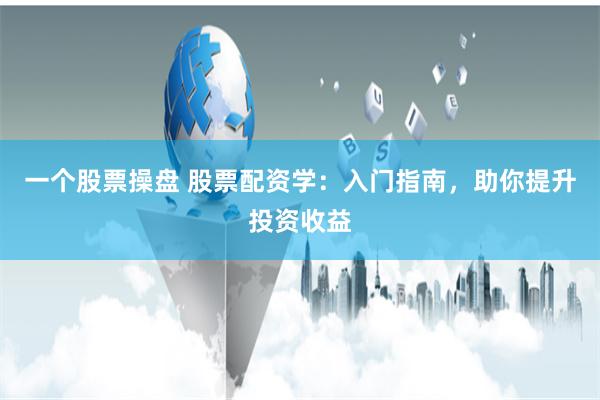 一个股票操盘 股票配资学：入门指南，助你提升投资收益