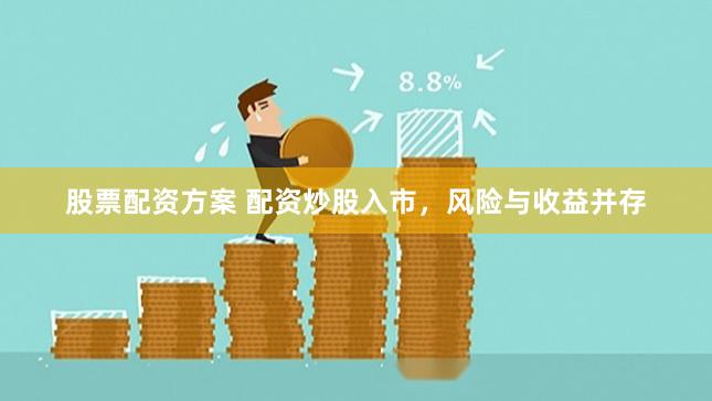 股票配资方案 配资炒股入市，风险与收益并存