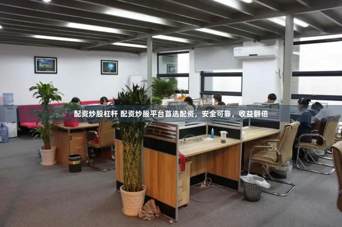 配资炒股杠杆 配资炒股平台首选配资，安全可靠，收益翻倍