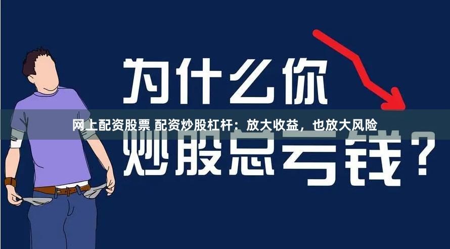 网上配资股票 配资炒股杠杆：放大收益，也放大风险