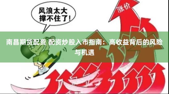 南昌期货配资 配资炒股入市指南：高收益背后的风险与机遇