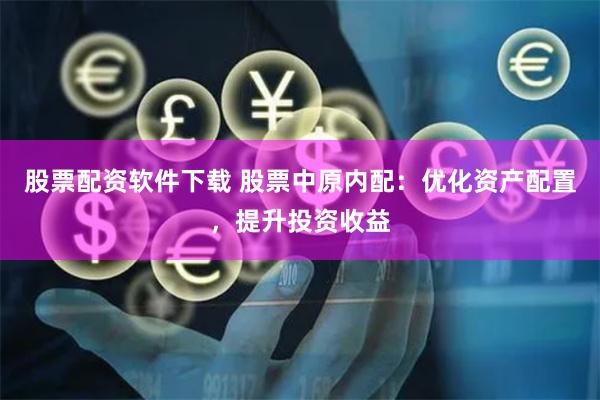 股票配资软件下载 股票中原内配：优化资产配置，提升投资收益