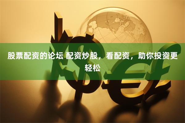 股票配资的论坛 配资炒股，看配资，助你投资更轻松