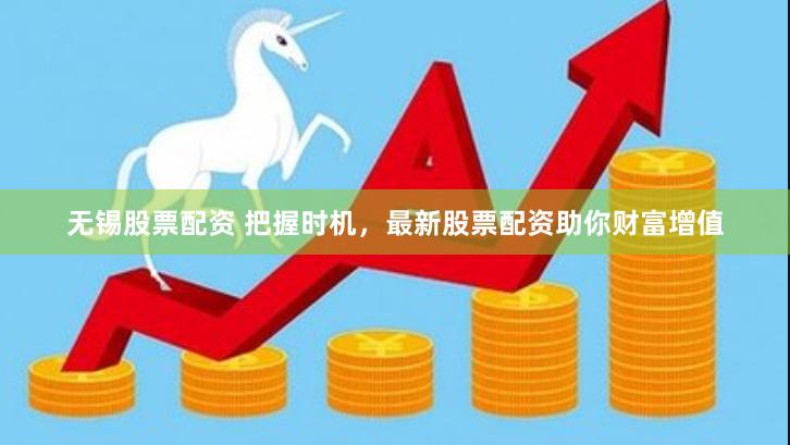 无锡股票配资 把握时机，最新股票配资助你财富增值