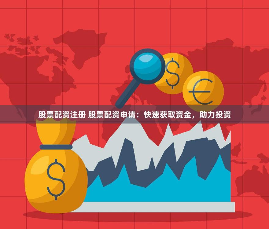 股票配资注册 股票配资申请：快速获取资金，助力投资