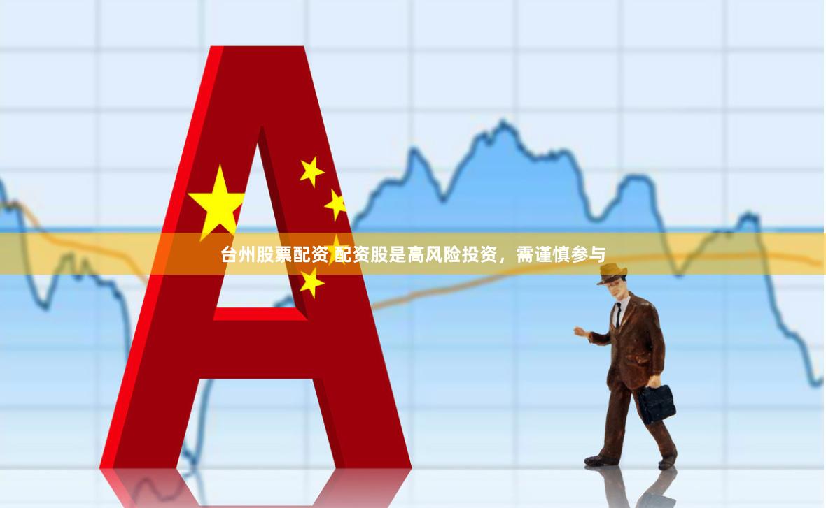 台州股票配资 配资股是高风险投资，需谨慎参与