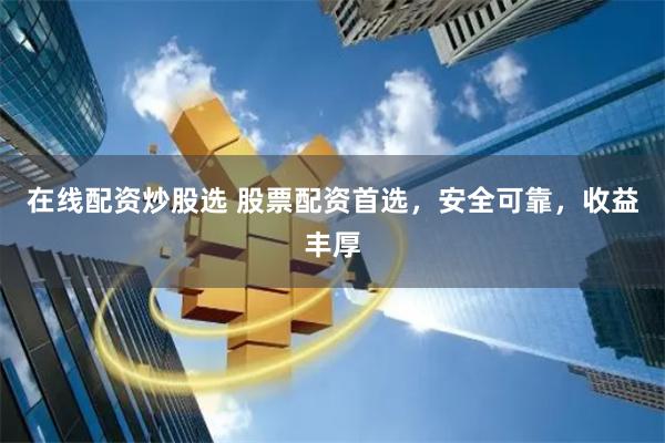 在线配资炒股选 股票配资首选，安全可靠，收益丰厚