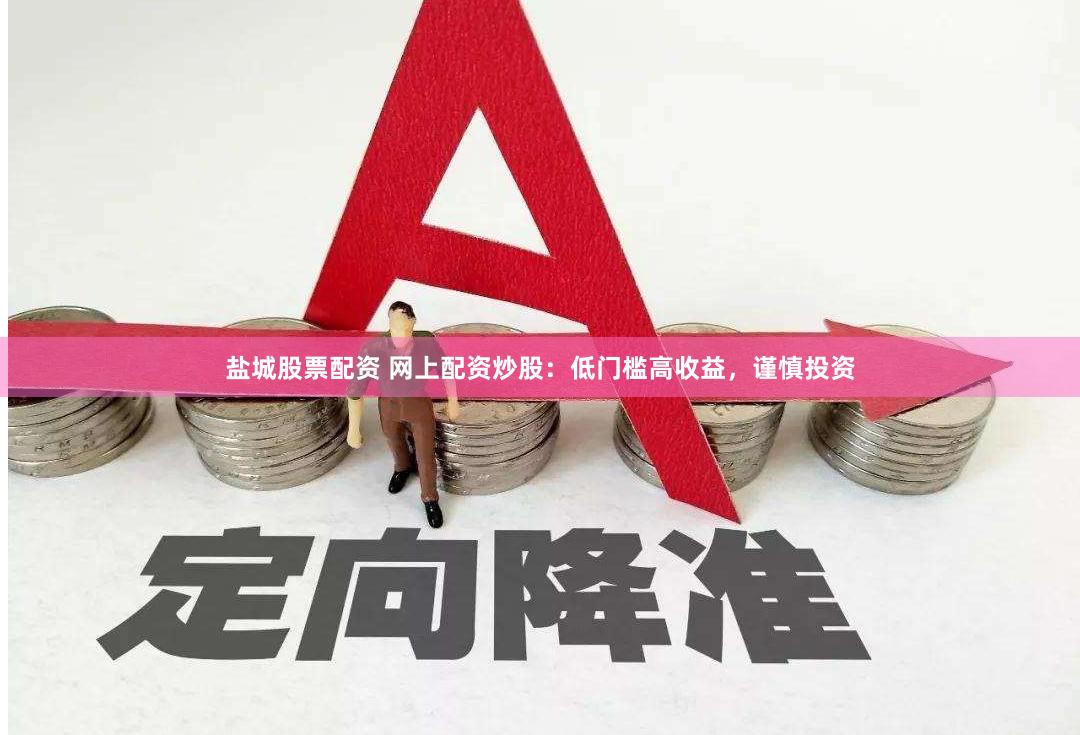 盐城股票配资 网上配资炒股：低门槛高收益，谨慎投资