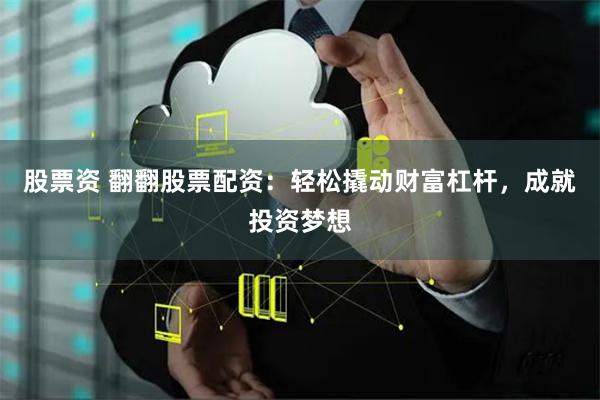 股票资 翻翻股票配资：轻松撬动财富杠杆，成就投资梦想