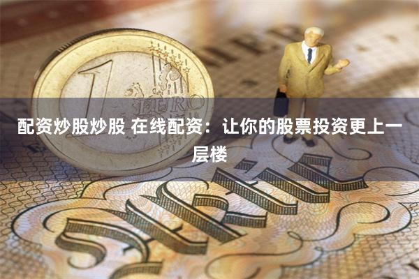 配资炒股炒股 在线配资：让你的股票投资更上一层楼