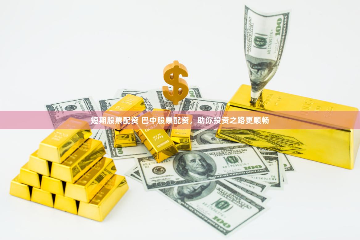 短期股票配资 巴中股票配资，助你投资之路更顺畅