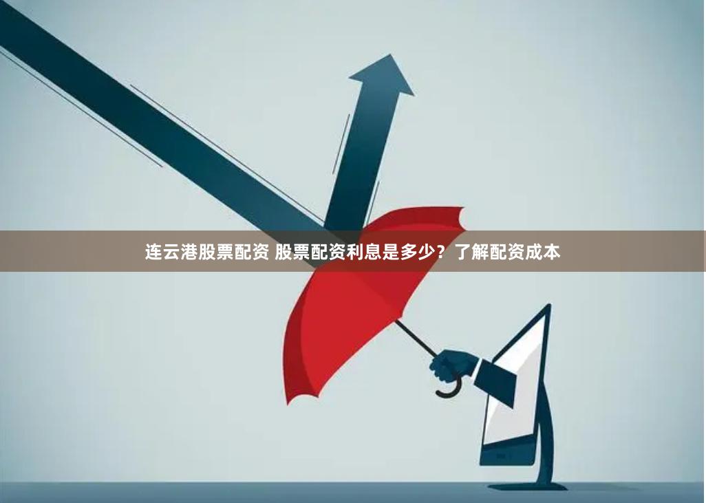 连云港股票配资 股票配资利息是多少？了解配资成本