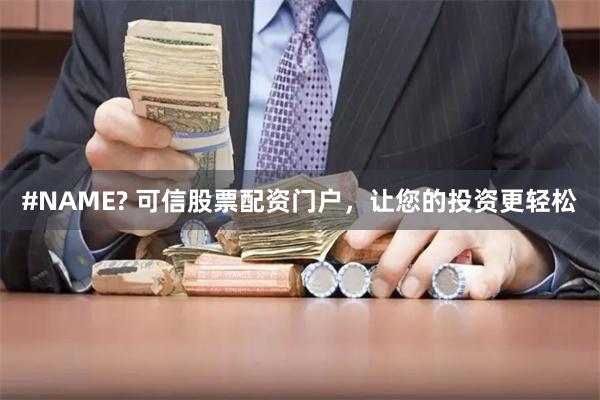 #NAME? 可信股票配资门户，让您的投资更轻松