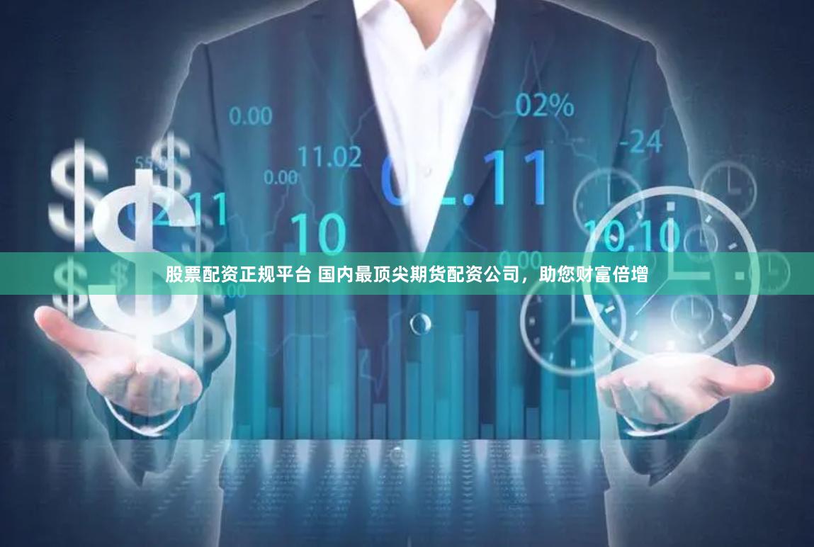 股票配资正规平台 国内最顶尖期货配资公司，助您财富倍增