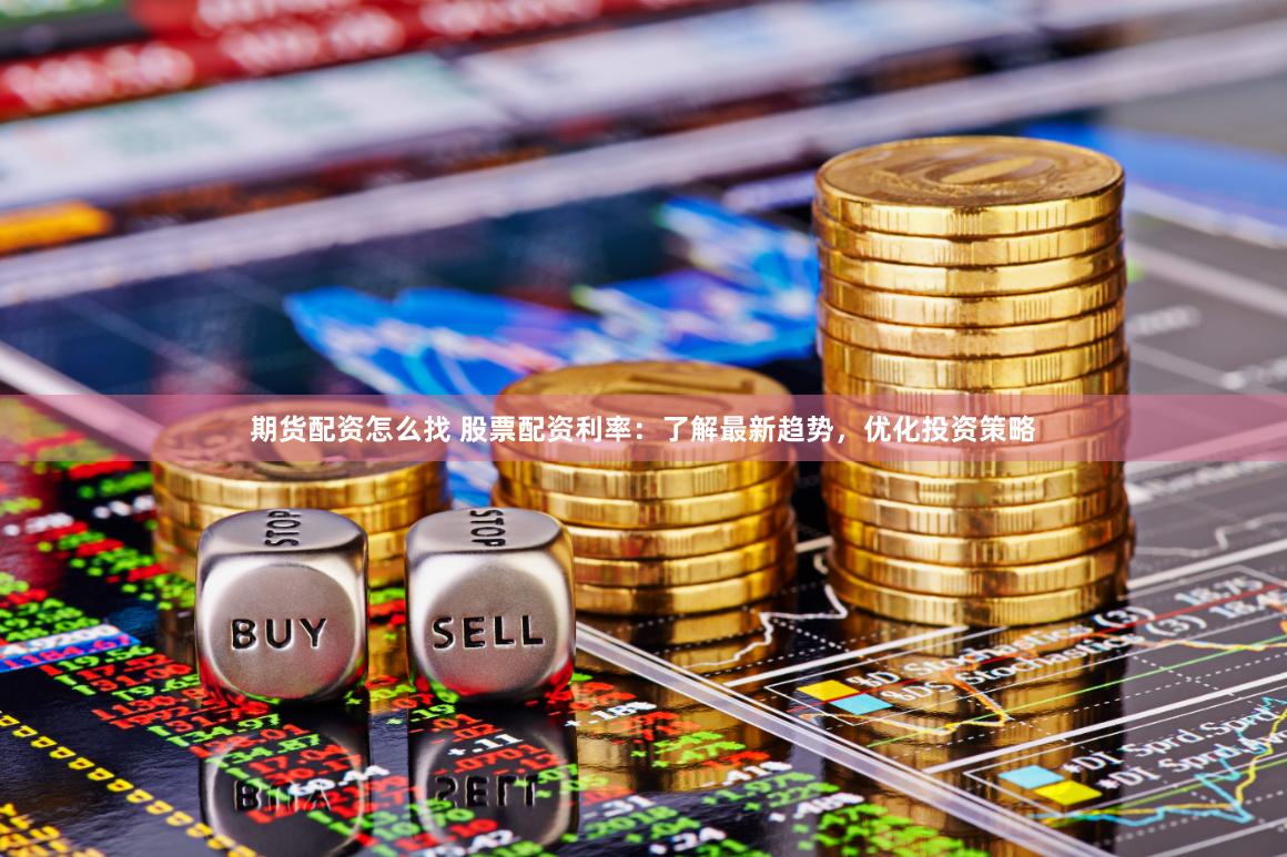 期货配资怎么找 股票配资利率：了解最新趋势，优化投资策略