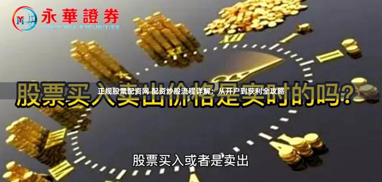 正规股票配资网 配资炒股流程详解：从开户到获利全攻略