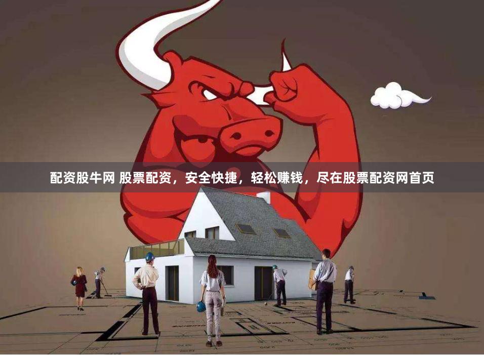 配资股牛网 股票配资，安全快捷，轻松赚钱，尽在股票配资网首页