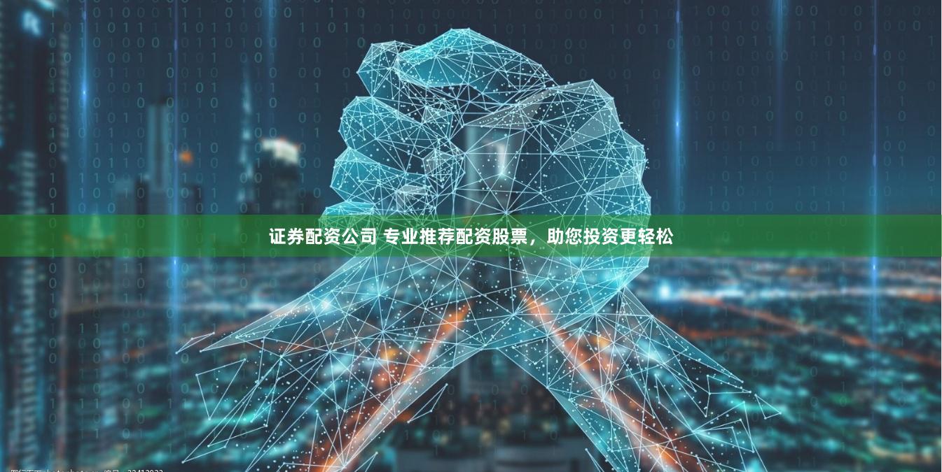 证券配资公司 专业推荐配资股票，助您投资更轻松
