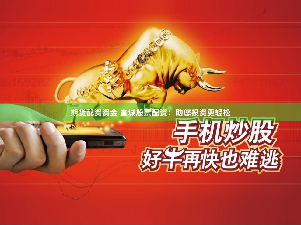 期货配资资金 宣城股票配资：助您投资更轻松