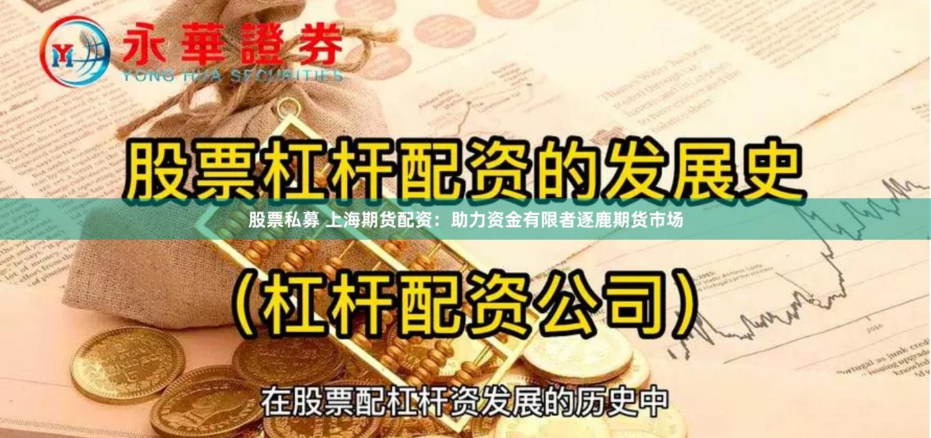 股票私募 上海期货配资：助力资金有限者逐鹿期货市场