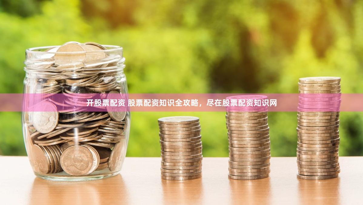 开股票配资 股票配资知识全攻略，尽在股票配资知识网