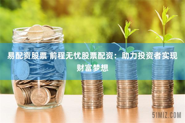 易配资股票 前程无忧股票配资：助力投资者实现财富梦想