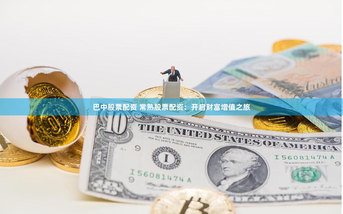 巴中股票配资 常熟股票配资：开启财富增值之旅