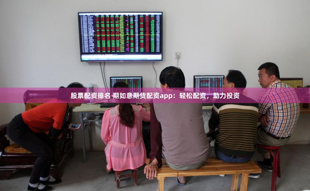 股票配资排名 期如意期货配资app：轻松配资，助力投资